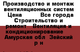 Производство и монтаж вентиляционных систем › Цена ­ 100 - Все города Строительство и ремонт » Вентиляция и кондиционирование   . Амурская обл.,Зейский р-н